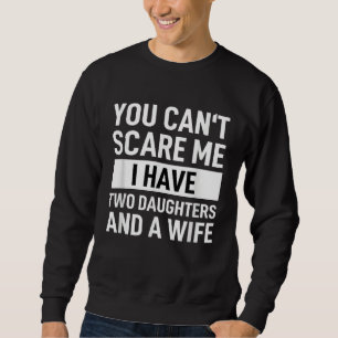 Dad Father You Cant Scare Me I Have Two Daughters Sweatshirt