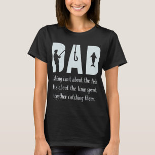 Dad fishing isn't about the fish it's about the ti T-Shirt
