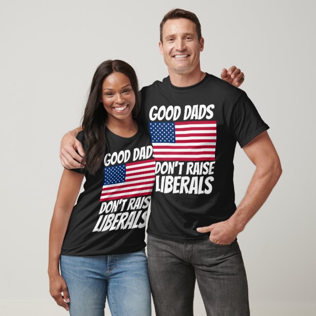 DAD GOOD DADS DON'T RAISE LIBERALS T-SHIRTS (Unisex)