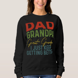 Dad Grandpa Great Grandpa I Just Keep Getting Bett Sweatshirt