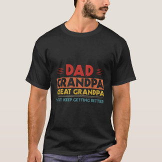 Dad Grandpa Great Grandpa I Just Keep Getting Bett T-Shirt