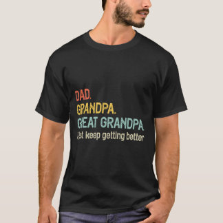 Dad Grandpa Great Grandpa I Just Keep Getting Bett T-Shirt