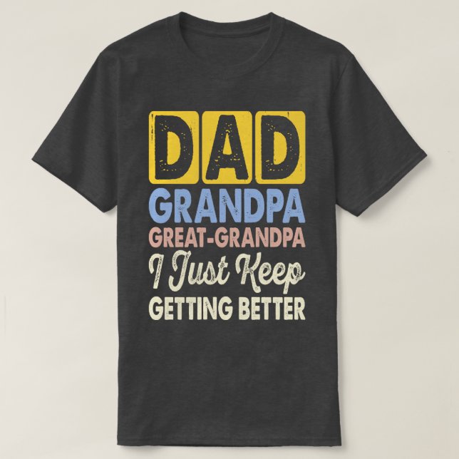 Dad Grandpa Great Grandpa I Just Keep Getting Bett T-Shirt (Design Front)