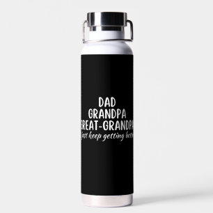 Dad Grandpa GreatGrandpa I just keep gettin better Water Bottle