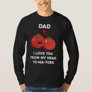 Dad I Love You From My Head Tomatoes  Fathers Day  T-Shirt