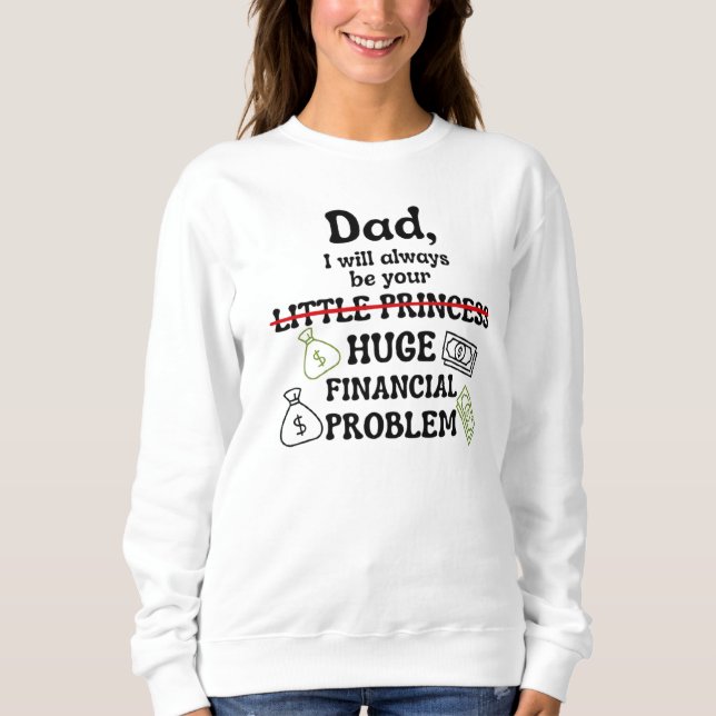 Dad, I Will Always Be Your Huge Financial Problem Sweatshirt (Front)