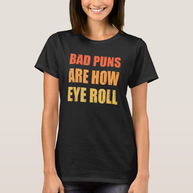 Dad Joke Bad Puns Are How Eye Roll Funny T-Shirt (Front)