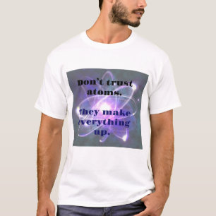 DAD JOKE: Don't Trust Atoms...They make everthing T-Shirt