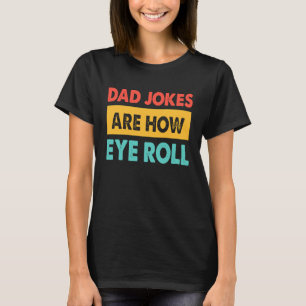 Dad Jokes Are How Eye Roll  Dad  Daddy Fathers T-Shirt