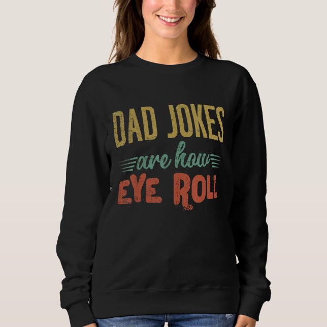Dad Jokes Are How Eye Roll  Fathers Day Sarcastic  Sweatshirt (Front)