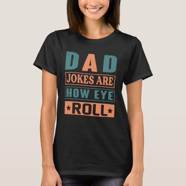 Dad Jokes Are How Eye Roll  Quote Dad Jokes T-Shirt (Front)