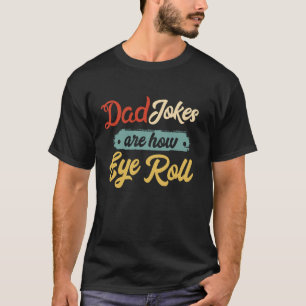 Dad Jokes Are How Eye Roll T-Shirt