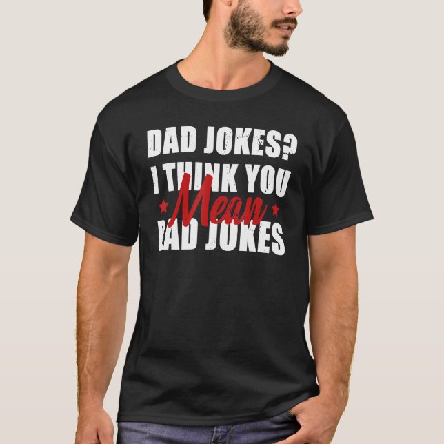 Dad Jokes I Think You Mean Rad Jokes  Daddy Father T-Shirt (Front)
