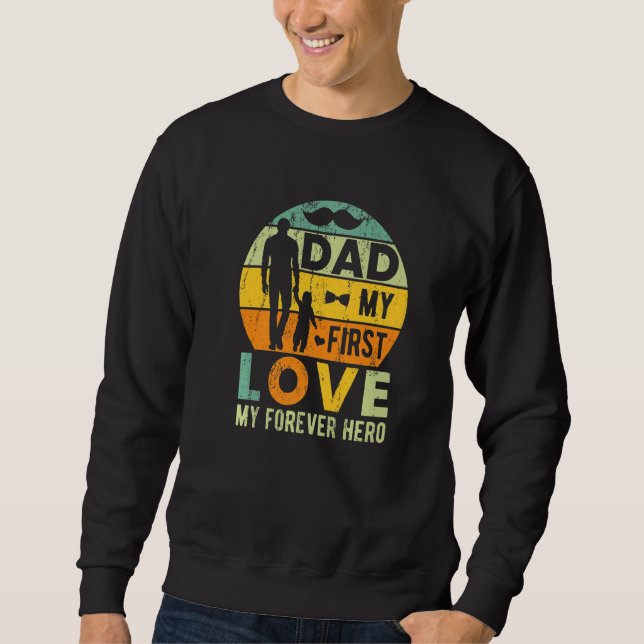Dad My First Love My Forever Hero Father's Day Say Sweatshirt (Front)
