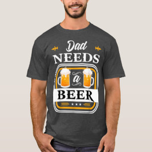 Dad Needs a Beer Bride and Groom Drinker Beers Wed T-Shirt