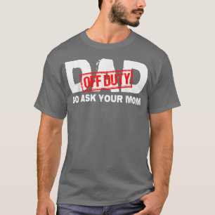 Dad Off Duty Go Ask Your Mum  T-Shirt