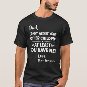 Dad Sorry About Your Other Children Fathers Day Da T-Shirt