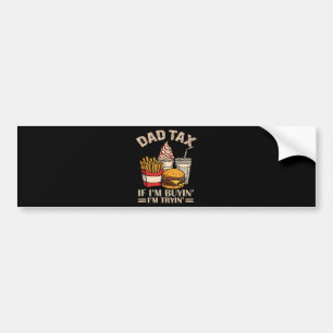 Dad Tax If I'M Buyin' I'M Tryin' Bumper Sticker