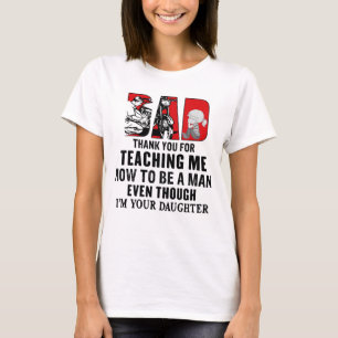 Dad thank you for teaching me how to be a man even T-Shirt