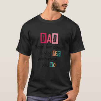 Dad thanks for always saying YES when mum said NO  T-Shirt