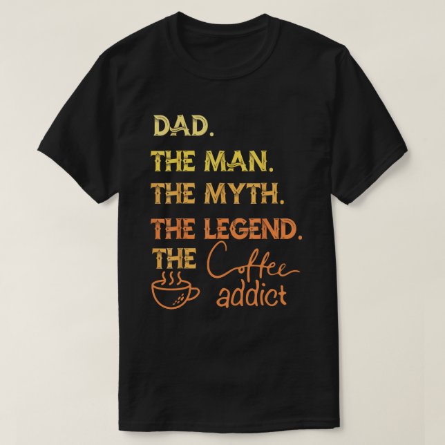 Dad: The Man, The Myth, The Legend Coffee Addict T-Shirt (Design Front)