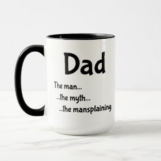 Dad ...the man ...the myth ...the mansplaining. mug