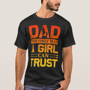 Dad The Only Man A Girl Can Trust Father Day Quote T-Shirt