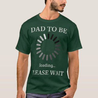 Dad to Be Loading Please Wait  Funny Future Father T-Shirt
