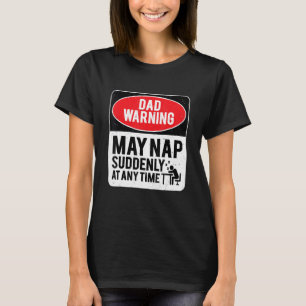 Dad Warning May Nap Suddenly At Any Time, Sarcasti T-Shirt