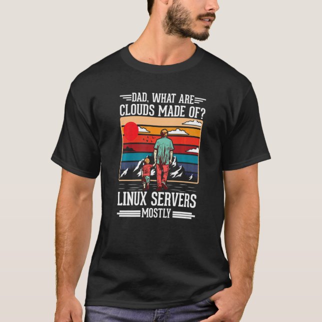 Dad What Are Clouds Made Of Linux Servers Mostly P T-Shirt (Front)
