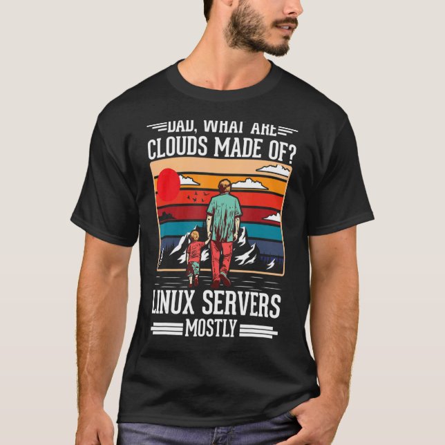 Dad What Are Clouds Made Of Linux Servers Mostly P T-Shirt (Front)
