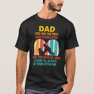 Dad You Are The First Man I Ever Loved Father's Da T-Shirt