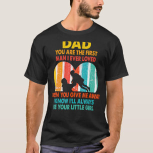 Dad You Are The First Man I Ever Loved Father's Da T-Shirt