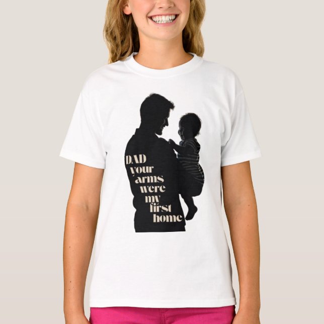 Dad, Your Arms Were My First Home | Girls T-Shirt (Front)