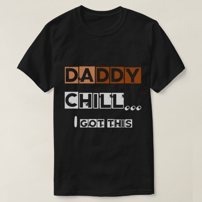 DADDY chill i got this   T-Shirt (Design Front)