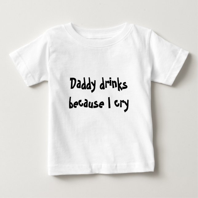 Daddy drinks because I cry Baby T-Shirt (Front)