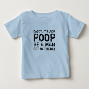 DADDY IT'S JUST POOP BE A MAN GET IN THERE! BABY T-Shirt