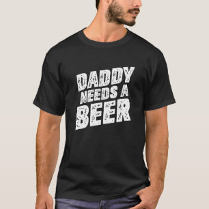 Daddy Needs A Beer   Beer Dad Father's Day Drinkin T-Shirt