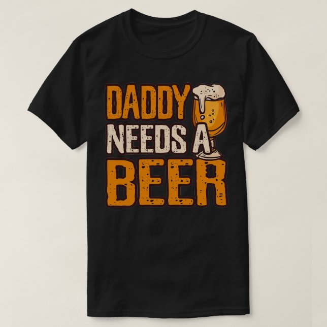 Daddy Needs A Beer Funny Alcohol Drinking print T-Shirt (Design Front)