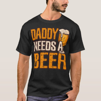 Daddy Needs A Beer Funny Alcohol Drinking print T-Shirt