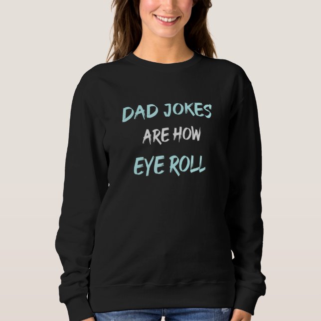 Daddy Pun Joke Dad Jokes Are How Eye Roll Sweatshirt (Front)
