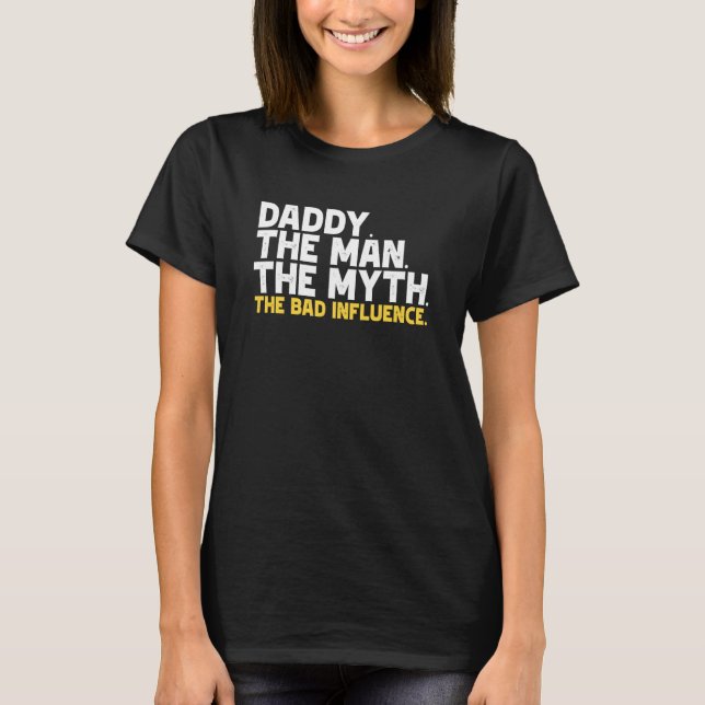 Daddy The Man The Myth The Bad Influence T-Shirt (Front)