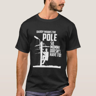 Daddy Works the Pole So Mummy Doesn t Have To Line T-Shirt