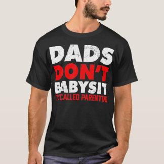 DADS DON'T BABYSIT IT'S CALLED PARENTING father sd T-Shirt