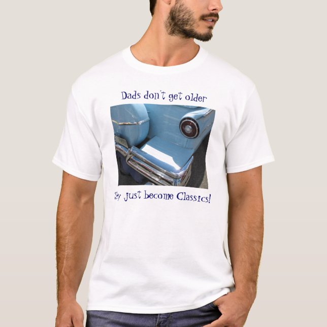 Dads don't get older, they just become Classics! T-Shirt (Front)