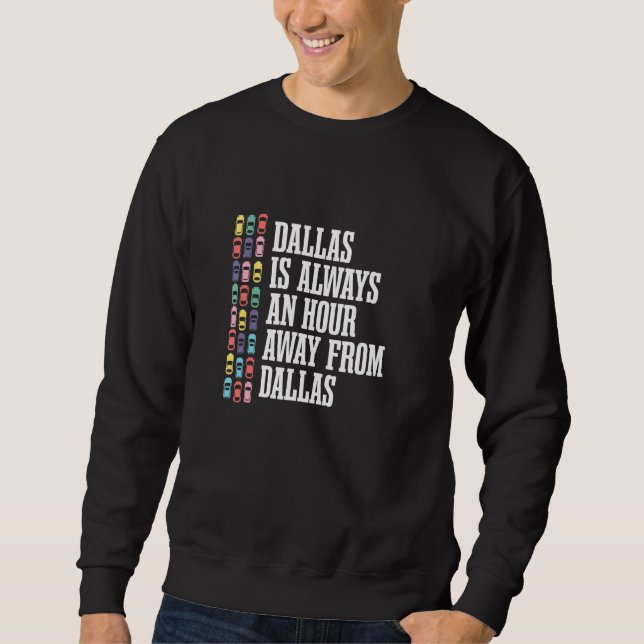Dallas Is An Hour Away Texas  Tx Humour Traffic Em Sweatshirt (Front)