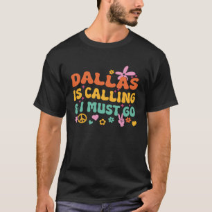 Dallas Is Calling And I Must Go T-Shirt