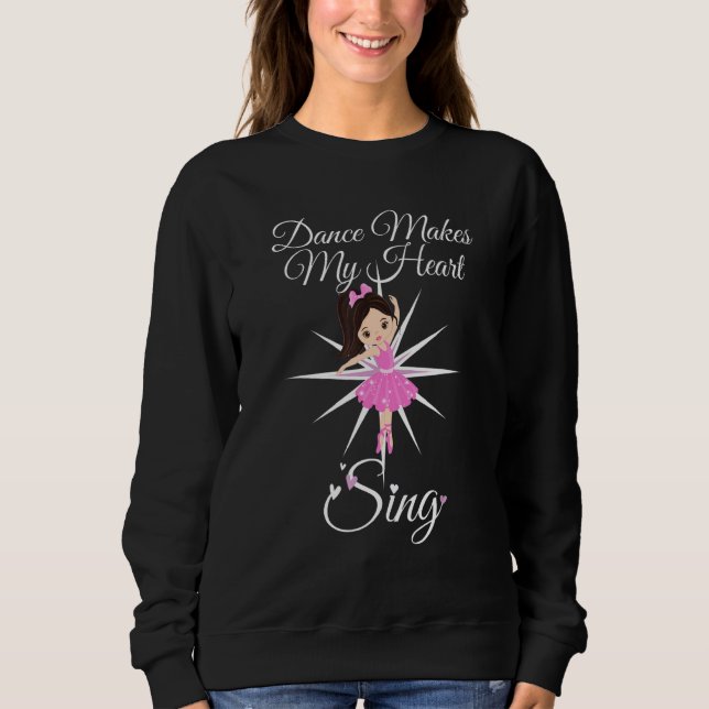 Dance Ballet Dancing Makes My Heart Sing Ballerina Sweatshirt (Front)