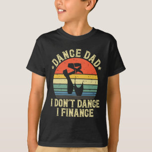 Dance Dad I Don't Dance I Finance Dancing Daddy T-Shirt