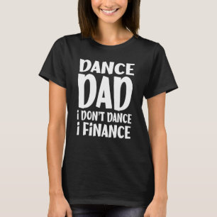 Dance Dad I Don't Dance I Finance  Dancing T-Shirt